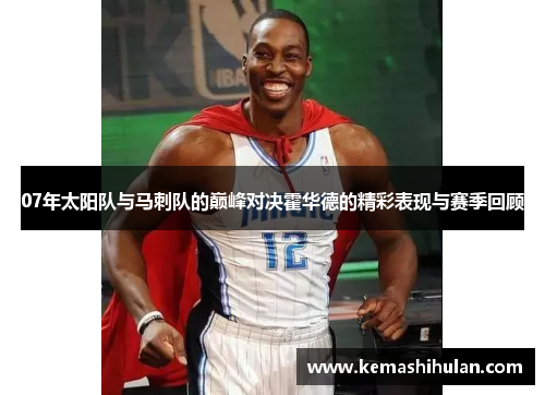 07年太阳队与马刺队的巅峰对决霍华德的精彩表现与赛季回顾