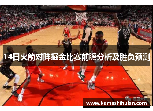 14日火箭对阵掘金比赛前瞻分析及胜负预测