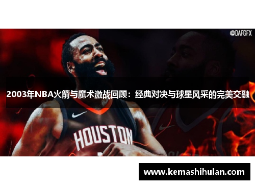 2003年NBA火箭与魔术激战回顾：经典对决与球星风采的完美交融
