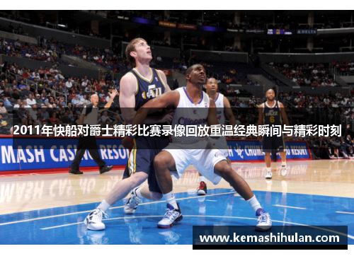2011年快船对爵士精彩比赛录像回放重温经典瞬间与精彩时刻