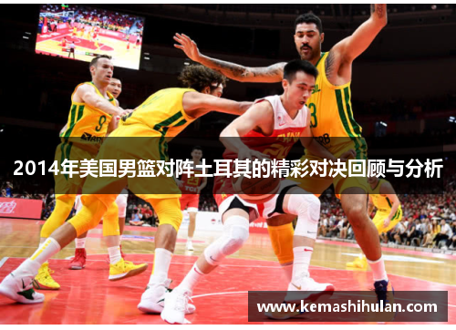 2014年美国男篮对阵土耳其的精彩对决回顾与分析