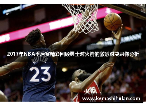 2017年NBA季后赛精彩回顾勇士对火箭的激烈对决录像分析