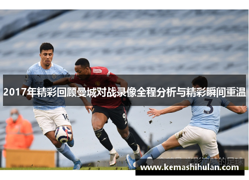 2017年精彩回顾曼城对战录像全程分析与精彩瞬间重温