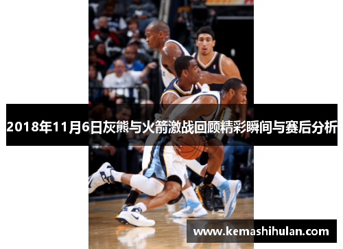 2018年11月6日灰熊与火箭激战回顾精彩瞬间与赛后分析