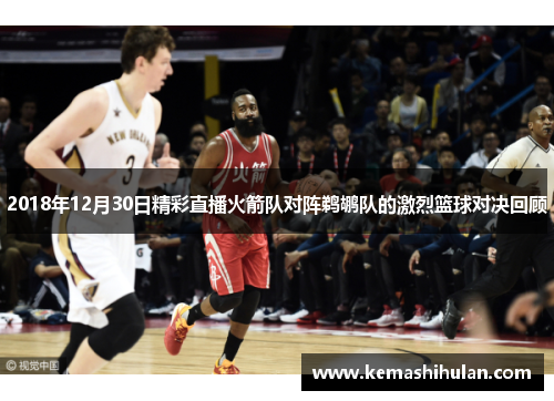 2018年12月30日精彩直播火箭队对阵鹈鹕队的激烈篮球对决回顾