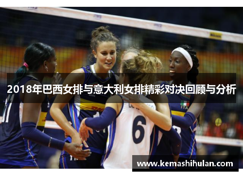 2018年巴西女排与意大利女排精彩对决回顾与分析
