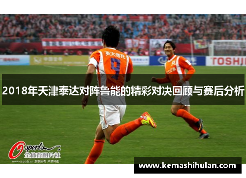 2018年天津泰达对阵鲁能的精彩对决回顾与赛后分析