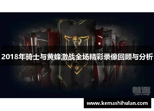 2018年骑士与黄蜂激战全场精彩录像回顾与分析