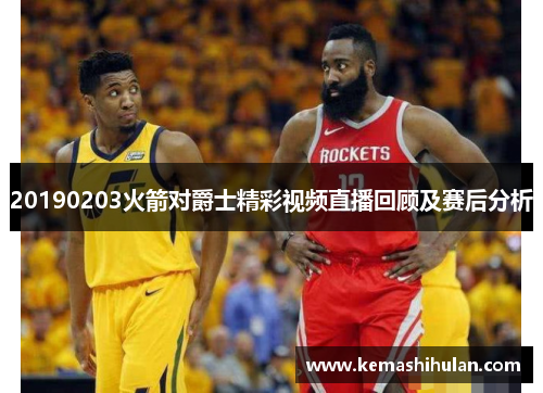 20190203火箭对爵士精彩视频直播回顾及赛后分析