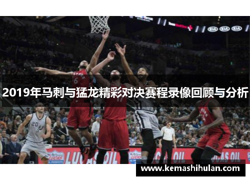 2019年马刺与猛龙精彩对决赛程录像回顾与分析