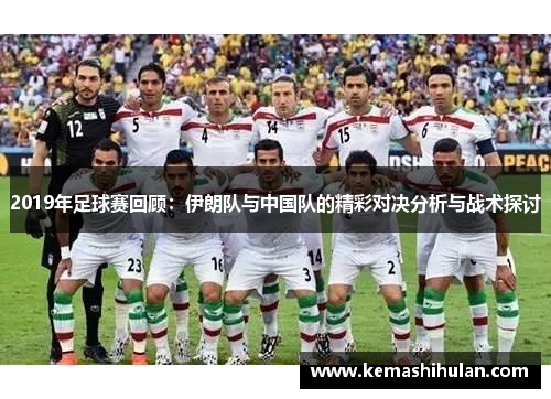 2019年足球赛回顾：伊朗队与中国队的精彩对决分析与战术探讨