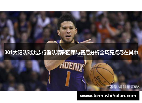 301太阳队对决步行者队精彩回顾与赛后分析全场亮点尽在其中