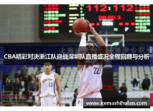 CBA精彩对决浙江队迎战深圳队直播盛况全程回顾与分析