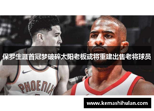 保罗生涯首冠梦破碎太阳老板或将重建出售老将球员