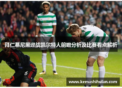 拜仁慕尼黑迎战凯尔特人前瞻分析及比赛看点解析