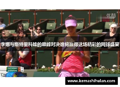 李娜与斯特里科娃的巅峰对决谁将赢得这场精彩的网球盛宴