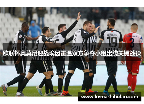欧联杯奥莫尼迎战埃因霍温双方争夺小组出线关键战役