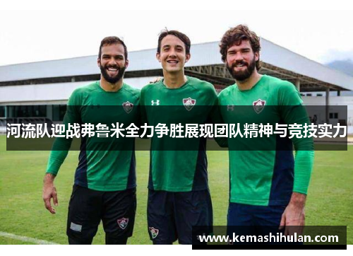 河流队迎战弗鲁米全力争胜展现团队精神与竞技实力