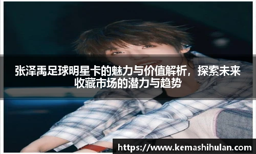 张泽禹足球明星卡的魅力与价值解析，探索未来收藏市场的潜力与趋势